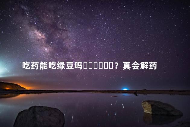 吃药能吃绿豆吗？真会解药么？